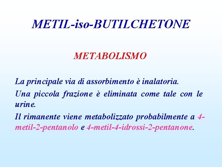 METIL-iso-BUTILCHETONE METABOLISMO La principale via di assorbimento è inalatoria. Una piccola frazione è eliminata
