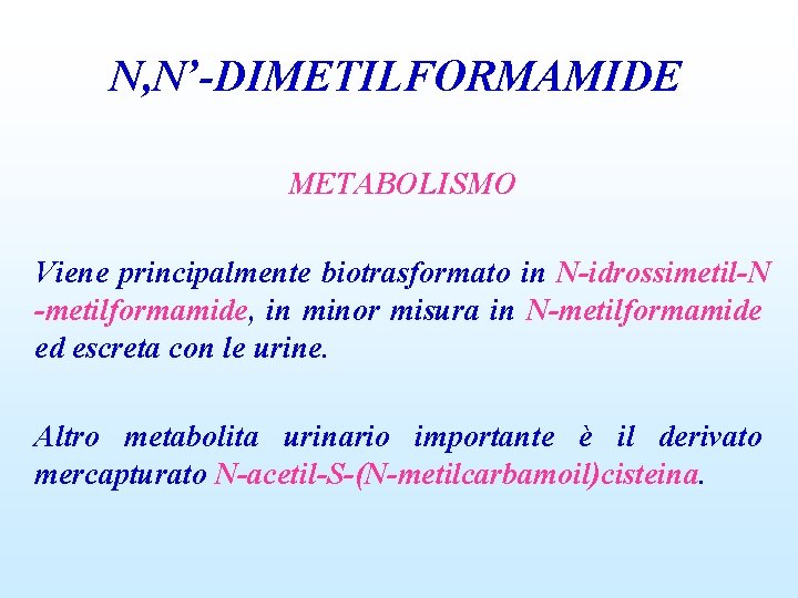 N, N’-DIMETILFORMAMIDE METABOLISMO Viene principalmente biotrasformato in N-idrossimetil-N -metilformamide, in minor misura in N-metilformamide