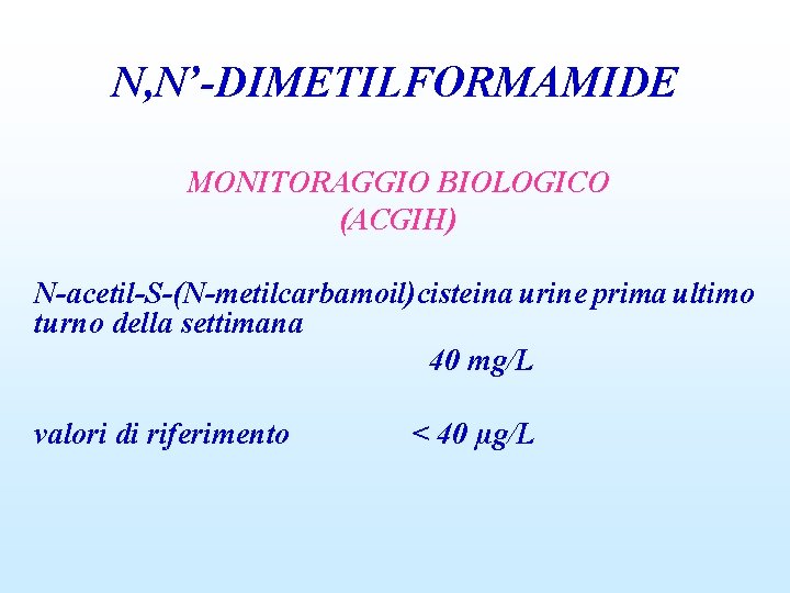N, N’-DIMETILFORMAMIDE MONITORAGGIO BIOLOGICO (ACGIH) N-acetil-S-(N-metilcarbamoil)cisteina urine prima ultimo turno della settimana 40 mg/L