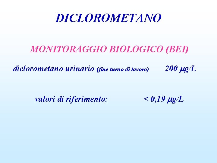 DICLOROMETANO MONITORAGGIO BIOLOGICO (BEI) diclorometano urinario (fine turno di lavoro) valori di riferimento: 200