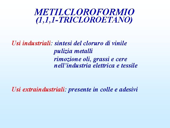 METILCLOROFORMIO (1, 1, 1 -TRICLOROETANO) Usi industriali: sintesi del cloruro di vinile pulizia metalli