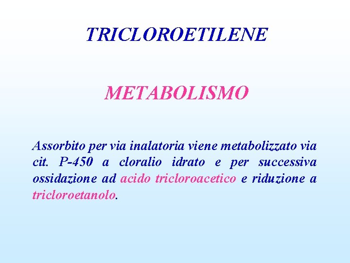 TRICLOROETILENE METABOLISMO Assorbito per via inalatoria viene metabolizzato via cit. P-450 a cloralio idrato