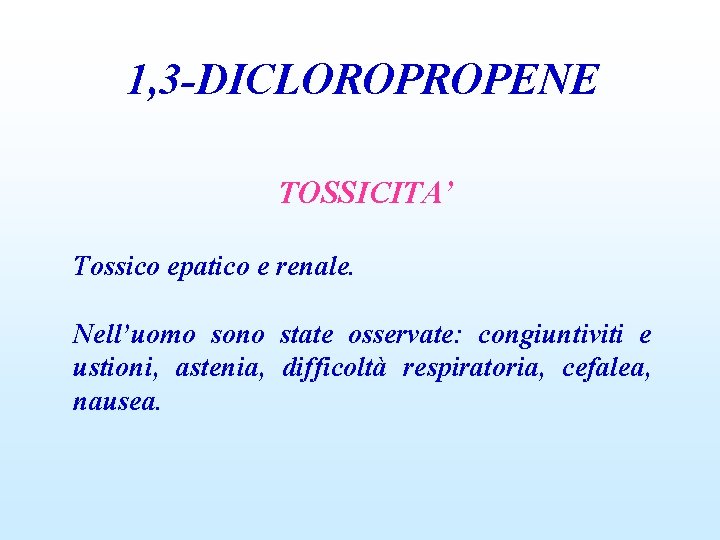 1, 3 -DICLOROPROPENE TOSSICITA’ Tossico epatico e renale. Nell’uomo sono state osservate: congiuntiviti e