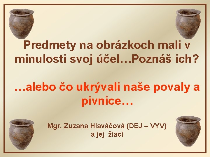 Predmety na obrázkoch mali v minulosti svoj účel…Poznáš ich? …alebo čo ukrývali naše povaly