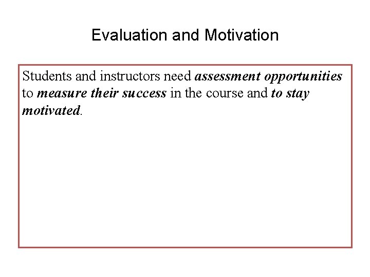 Evaluation and Motivation Students and instructors need assessment opportunities to measure their success in