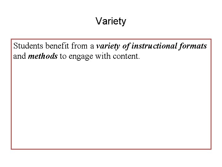 Variety Students benefit from a variety of instructional formats and methods to engage with