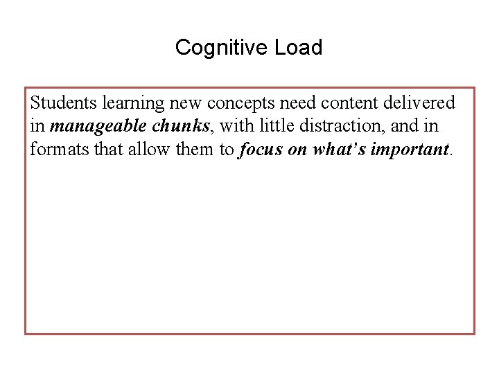 Cognitive Load Students learning new concepts need content delivered in manageable chunks, with little