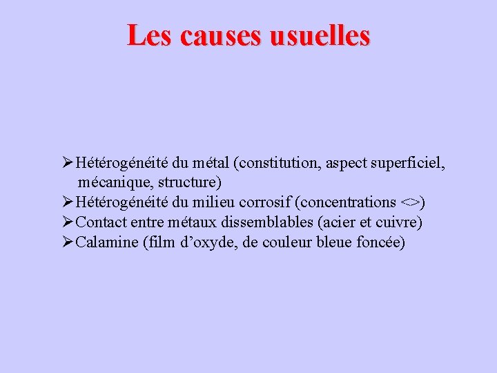 Les causes usuelles ØHétérogénéité du métal (constitution, aspect superficiel, mécanique, structure) ØHétérogénéité du milieu