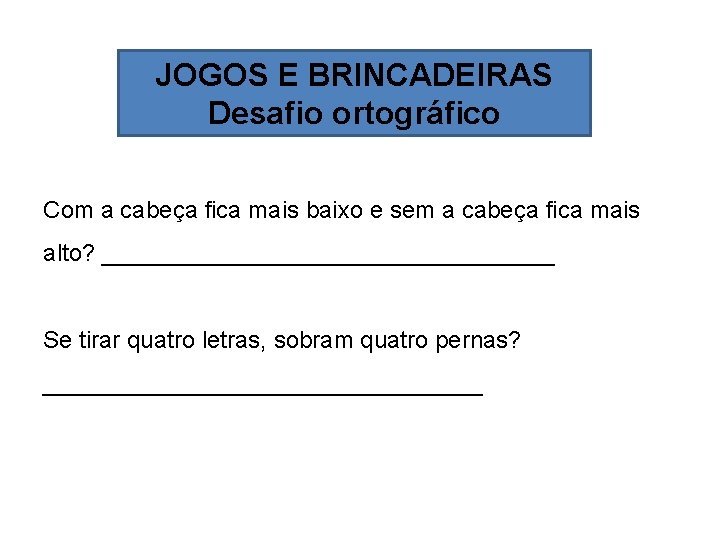 JOGOS E BRINCADEIRAS Desafio ortográfico Com a cabeça fica mais baixo e sem a