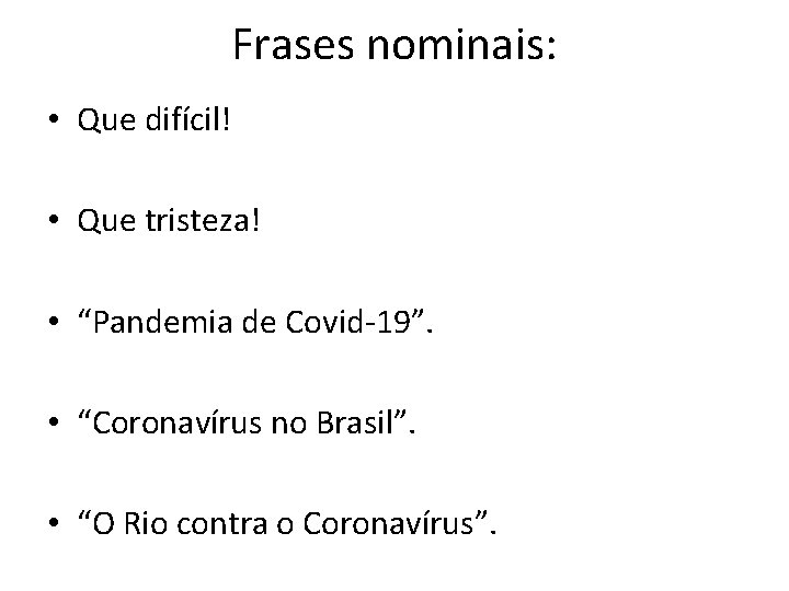 Frases nominais: • Que difícil! • Que tristeza! • “Pandemia de Covid-19”. • “Coronavírus