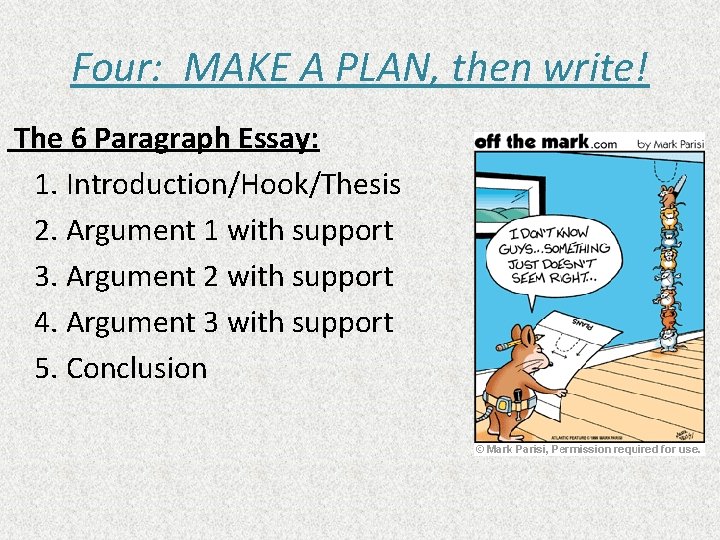 Four: MAKE A PLAN, then write! The 6 Paragraph Essay: 1. Introduction/Hook/Thesis 2. Argument