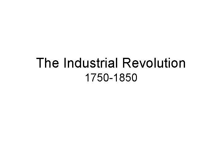 The Industrial Revolution 1750 -1850 