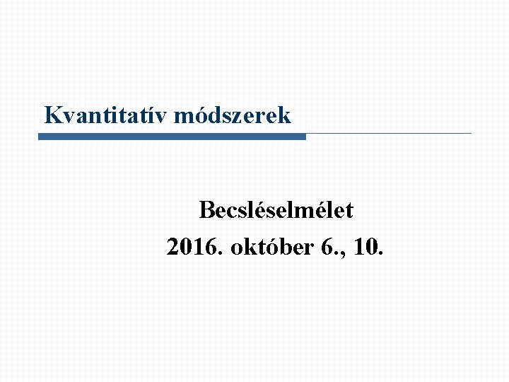 Kvantitatív módszerek Becsléselmélet 2016. október 6. , 10. 