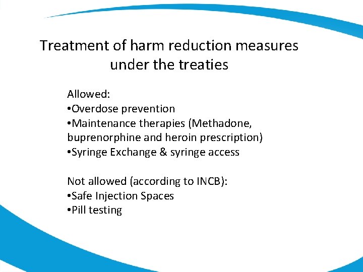 Treatment of harm reduction measures under the treaties Allowed: • Overdose prevention • Maintenance