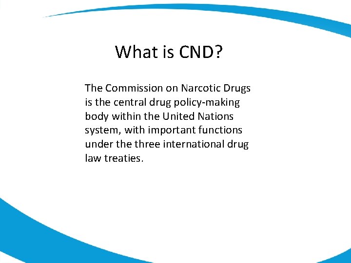 What is CND? The Commission on Narcotic Drugs is the central drug policy-making body