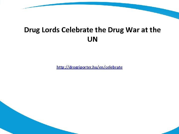 Drug Lords Celebrate the Drug War at the UN http: //drogriporter. hu/en/celebrate 