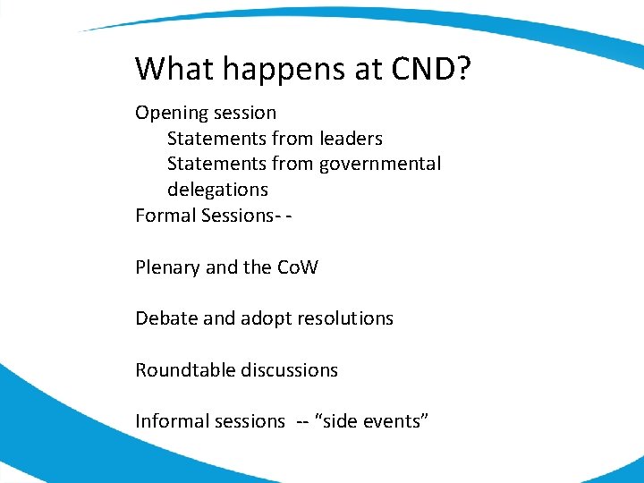 What happens at CND? Opening session Statements from leaders Statements from governmental delegations Formal