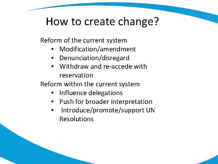 How to create change? Reform of the current system • Modification/amendment • Denunciation/disregard •