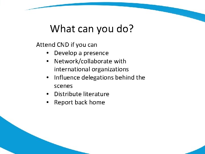 What can you do? Attend CND if you can • Develop a presence •