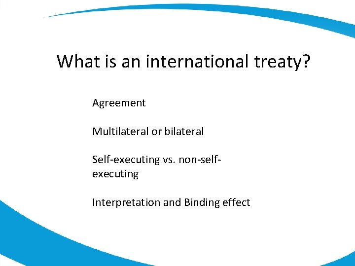 What is an international treaty? Agreement Multilateral or bilateral Self-executing vs. non-selfexecuting Interpretation and