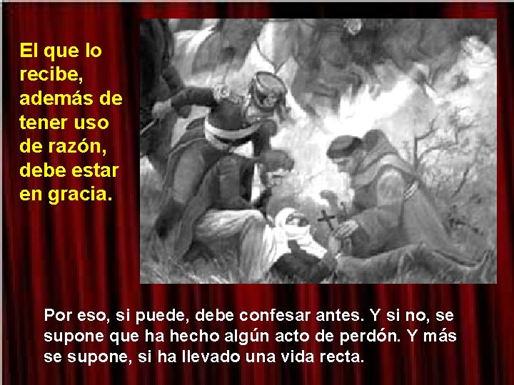 El que lo recibe, además de tener uso de razón, debe estar en gracia. El que lo recibe, además de tener uso de razón, debe estar en gracia.