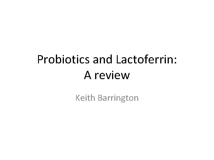 Probiotics and Lactoferrin: A review Keith Barrington 