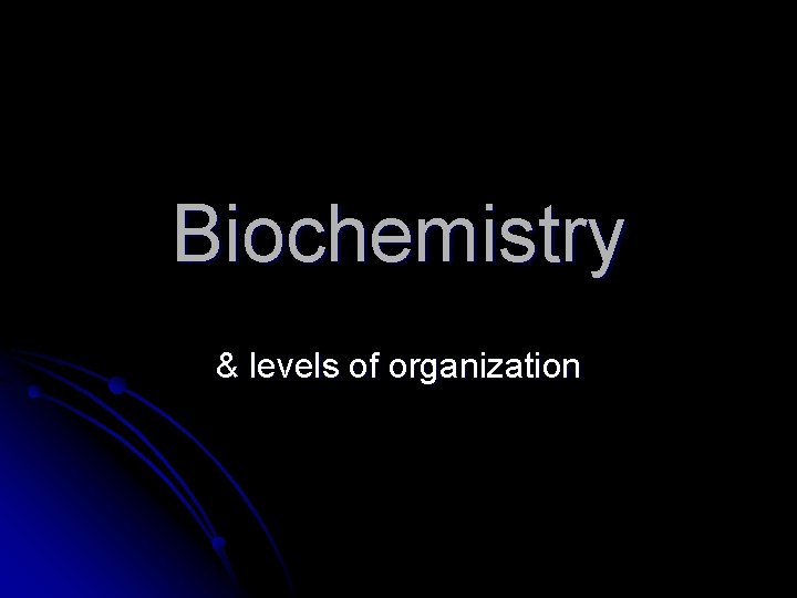 Biochemistry & levels of organization 