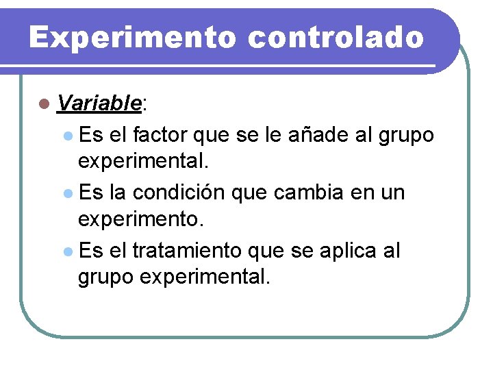 Experimento controlado l Variable: l Es el factor que se le añade al grupo