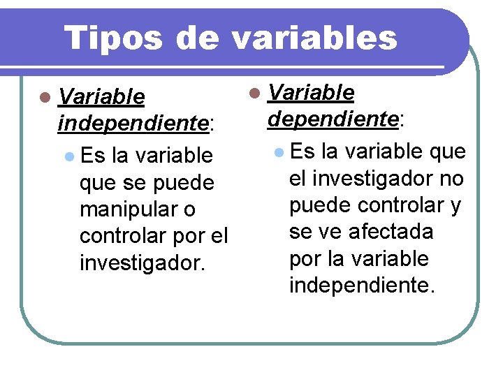 Tipos de variables l Variable independiente: l Es la variable que se puede manipular