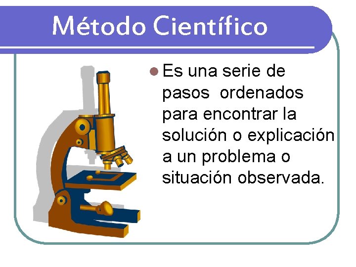 Método Científico l Es una serie de pasos ordenados para encontrar la solución o