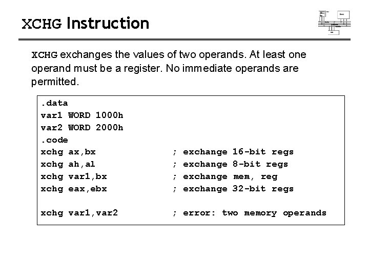 XCHG Instruction XCHG exchanges the values of two operands. At least one operand must XCHG Instruction XCHG exchanges the values of two operands. At least one operand must