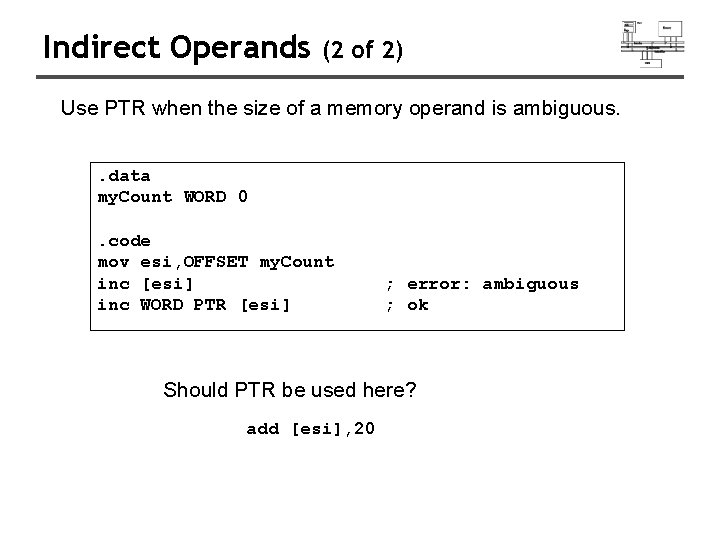 Indirect Operands (2 of 2) Use PTR when the size of a memory operand Indirect Operands (2 of 2) Use PTR when the size of a memory operand