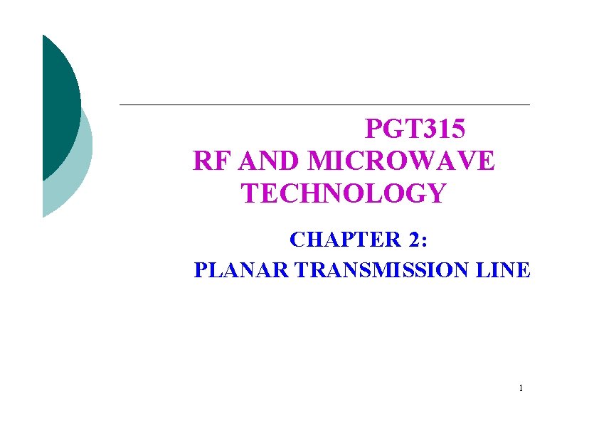 PGT 315 RF AND MICROWAVE TECHNOLOGY CHAPTER 2: PLANAR TRANSMISSION LINE 1 