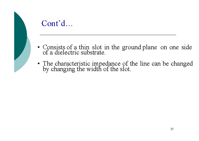 Cont’d… • Consists of a thin slot in the ground plane on one side