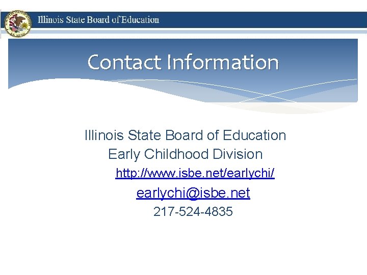 Contact Information Illinois State Board of Education Early Childhood Division http: //www. isbe. net/earlychi/