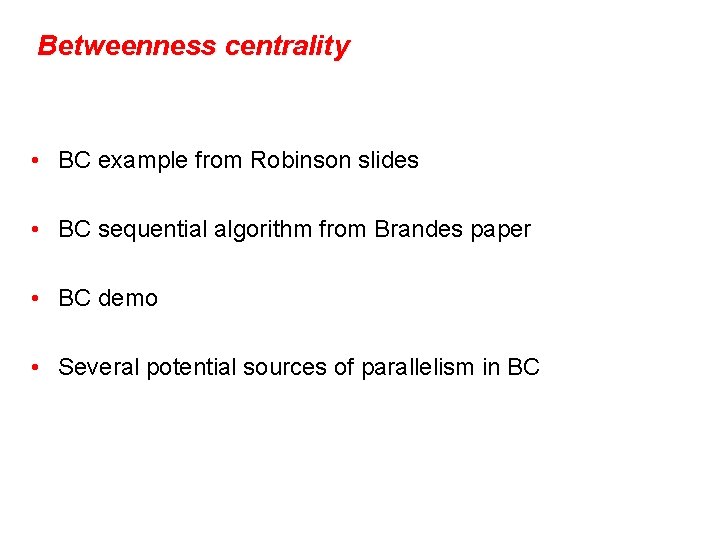 Betweenness centrality • BC example from Robinson slides • BC sequential algorithm from Brandes