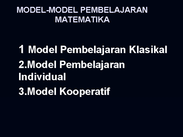 MODEL-MODEL PEMBELAJARAN MATEMATIKA 1 Model Pembelajaran Klasikal 2. Model Pembelajaran Individual 3. Model Kooperatif