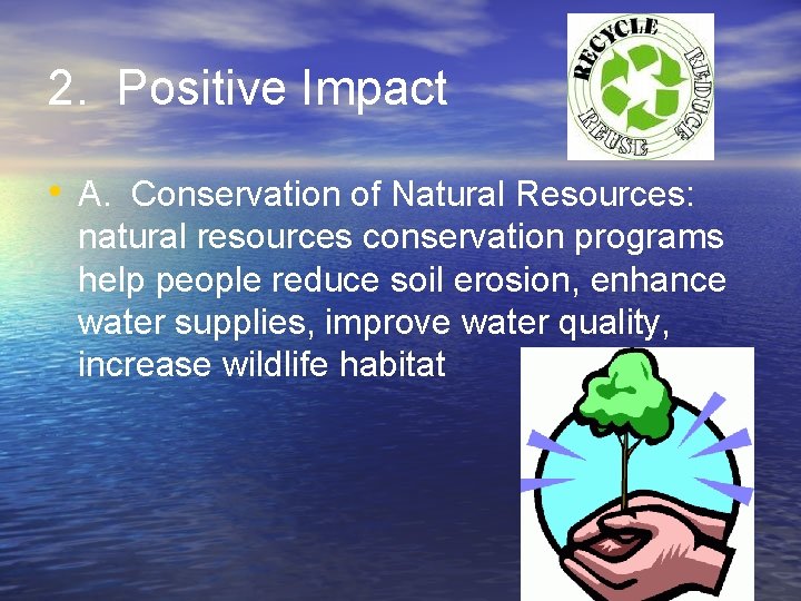 2. Positive Impact • A. Conservation of Natural Resources: natural resources conservation programs help