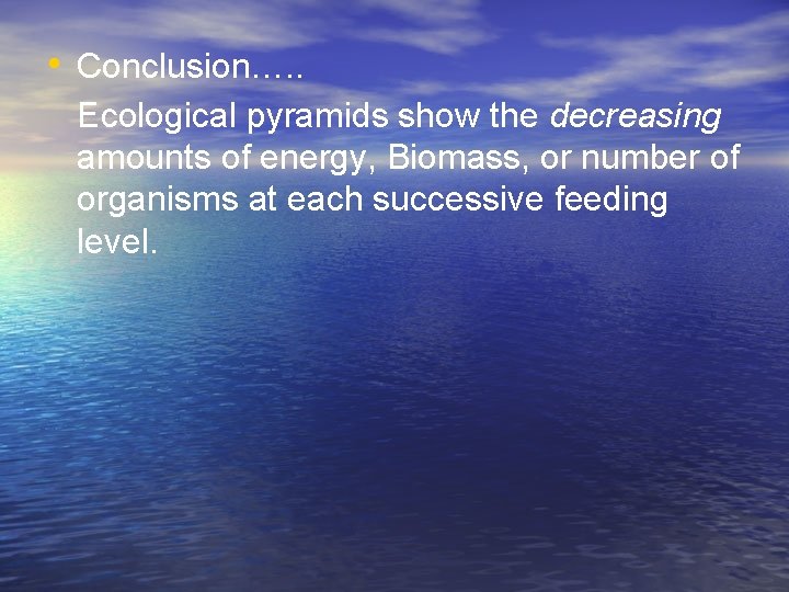  • Conclusion…. . Ecological pyramids show the decreasing amounts of energy, Biomass, or