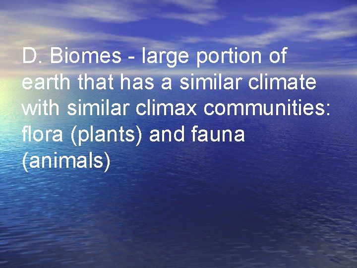 D. Biomes - large portion of earth that has a similar climate with similar