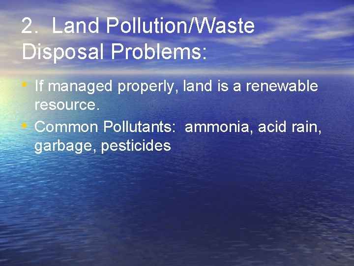 2. Land Pollution/Waste Disposal Problems: • If managed properly, land is a renewable •