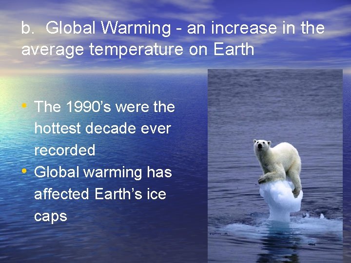 b. Global Warming - an increase in the average temperature on Earth • The