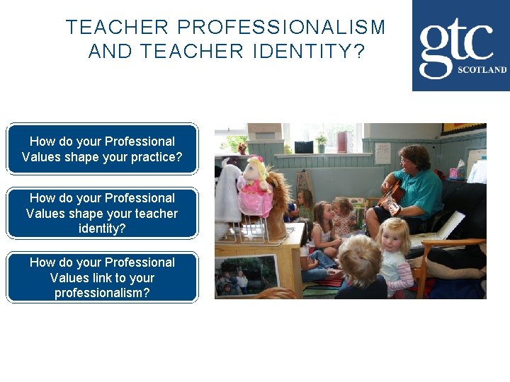 TEACHER PROFESSIONALISM AND TEACHER IDENTITY? How do your Professional Values shape your practice? How