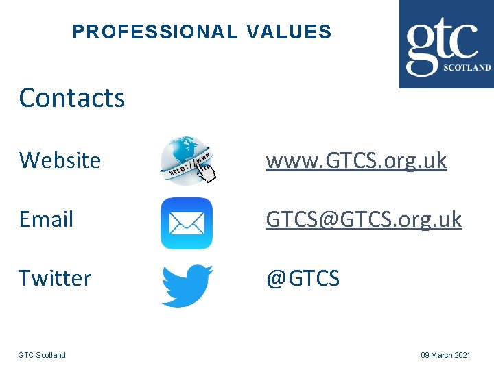 PROFESSIONAL VALUES Contacts Website www. GTCS. org. uk Email GTCS@GTCS. org. uk Twitter @GTCS