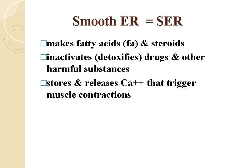 Smooth ER = SER �makes fatty acids (fa) & steroids �inactivates (detoxifies) drugs &