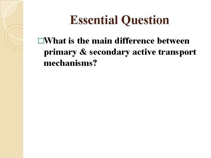 Essential Question �What is the main difference between primary & secondary active transport mechanisms?