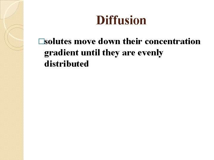Diffusion �solutes move down their concentration gradient until they are evenly distributed 