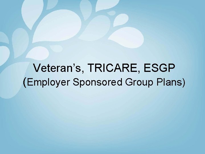 Veteran’s, TRICARE, ESGP (Employer Sponsored Group Plans) 