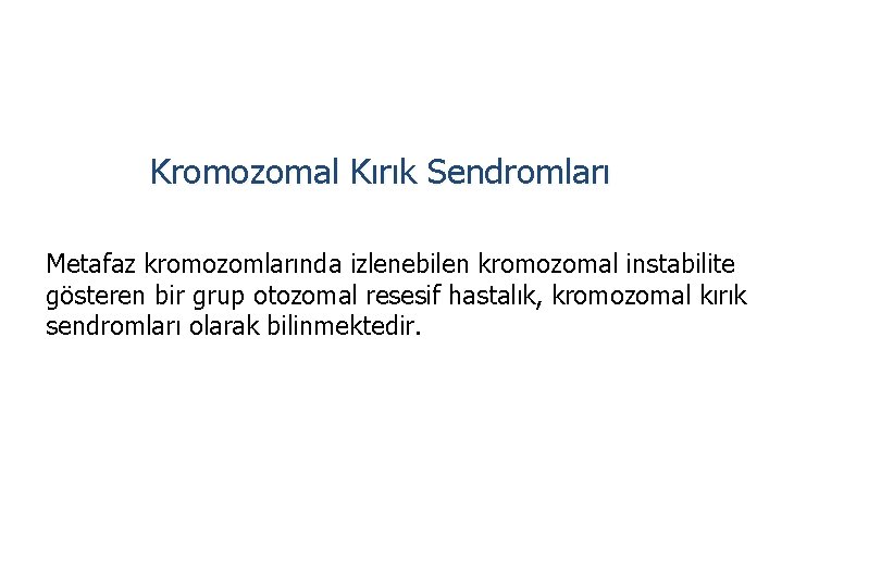 Kromozomal Kırık Sendromları Metafaz kromozomlarında izlenebilen kromozomal instabilite gösteren bir grup otozomal resesif hastalık,
