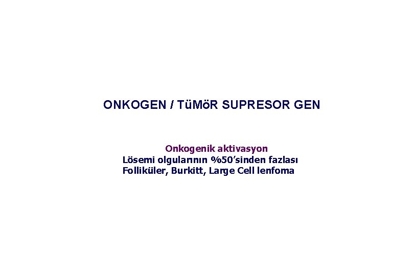 ONKOGEN / TüMöR SUPRESOR GEN Onkogenik aktivasyon Lösemi olgularının %50’sinden fazlası Folliküler, Burkitt, Large